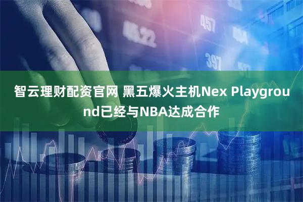 智云理财配资官网 黑五爆火主机Nex Playground已经与NBA达成合作