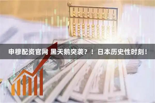 申穆配资官网 黑天鹅突袭？！日本历史性时刻！