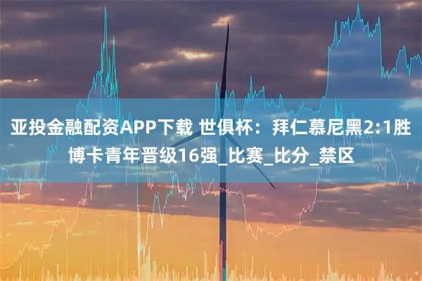 亚投金融配资APP下载 世俱杯：拜仁慕尼黑2:1胜博卡青年晋级16强_比赛_比分_禁区