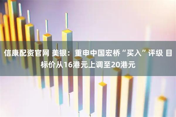 信康配资官网 美银：重申中国宏桥“买入”评级 目标价从16港元上调至20港元