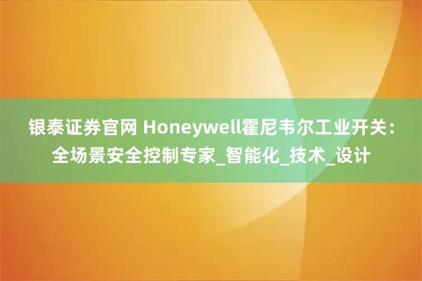 银泰证券官网 Honeywell霍尼韦尔工业开关：全场景安全控制专家_智能化_技术_设计