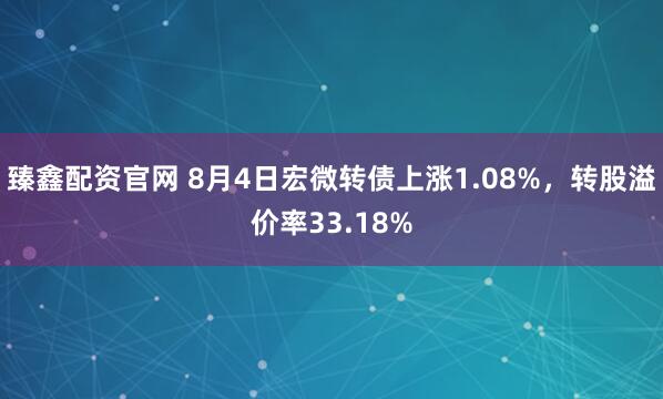 臻鑫配资官网 8月4日宏微转债上涨1.08%，转股溢价率33.18%