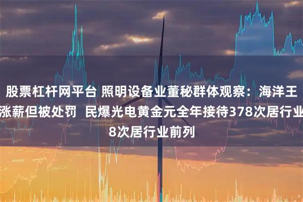 股票杠杆网平台 照明设备业董秘群体观察：海洋王陈艳涨薪但被处罚  民爆光电黄金元全年接待378次居行业前列