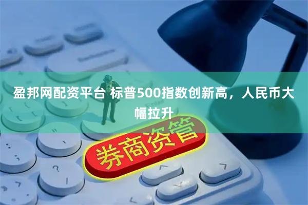 盈邦网配资平台 标普500指数创新高，人民币大幅拉升
