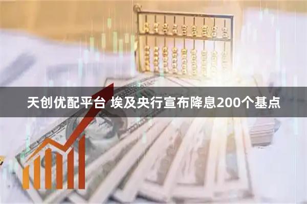 天创优配平台 埃及央行宣布降息200个基点