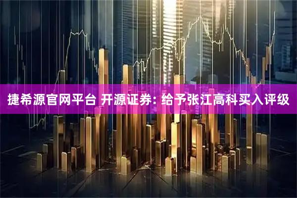 捷希源官网平台 开源证券: 给予张江高科买入评级