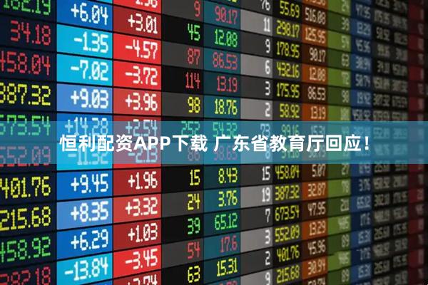 恒利配资APP下载 广东省教育厅回应！
