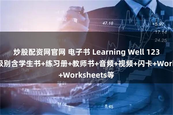 炒股配资网官网 电子书 Learning Well 123456 六个级别含学生书+练习册+教师书+音频+视频+闪卡+Worksheets等